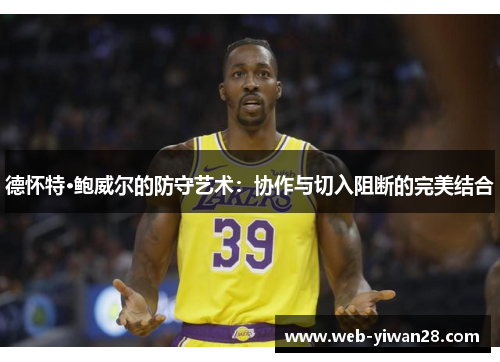 德怀特·鲍威尔的防守艺术：协作与切入阻断的完美结合