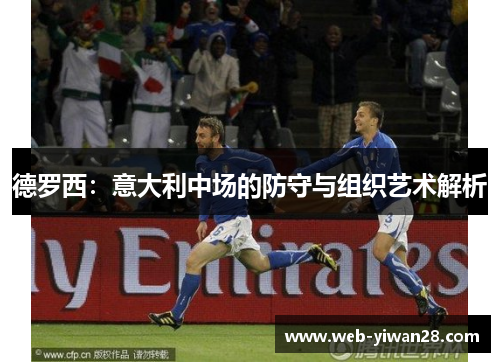 德罗西：意大利中场的防守与组织艺术解析