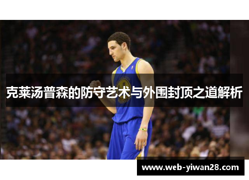 克莱汤普森的防守艺术与外围封顶之道解析