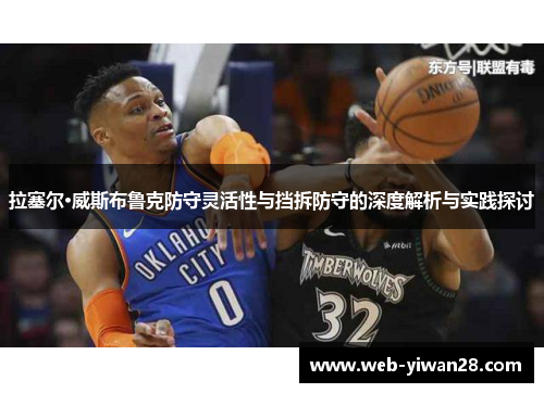 拉塞尔·威斯布鲁克防守灵活性与挡拆防守的深度解析与实践探讨