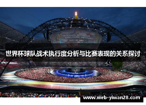 世界杯球队战术执行度分析与比赛表现的关系探讨