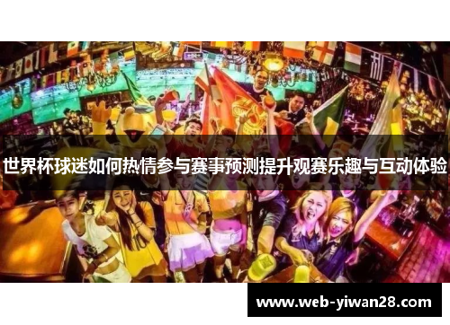 世界杯球迷如何热情参与赛事预测提升观赛乐趣与互动体验