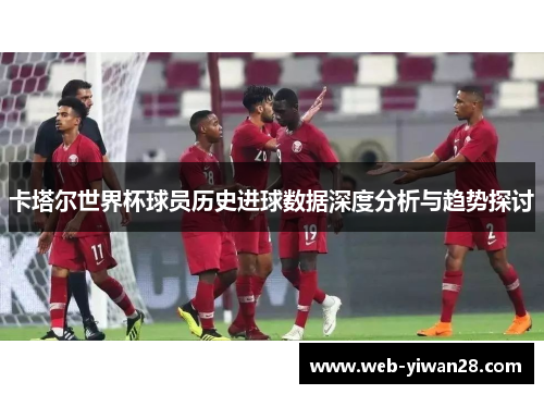 卡塔尔世界杯球员历史进球数据深度分析与趋势探讨