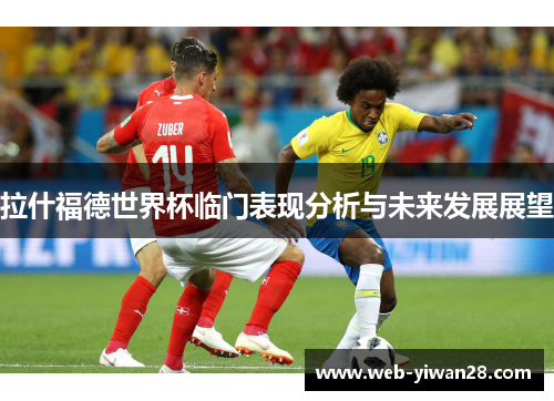 拉什福德世界杯临门表现分析与未来发展展望