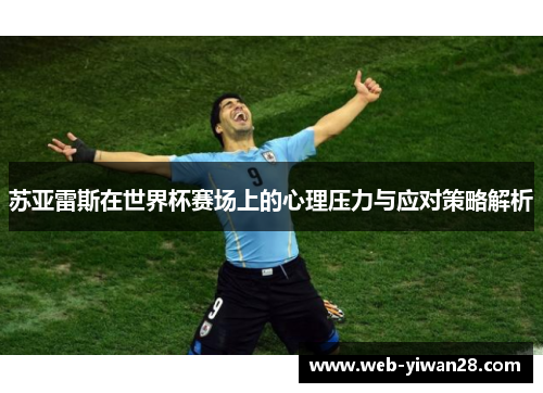 苏亚雷斯在世界杯赛场上的心理压力与应对策略解析