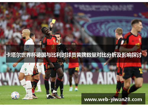 卡塔尔世界杯德国与比利时球员黄牌数量对比分析及影响探讨