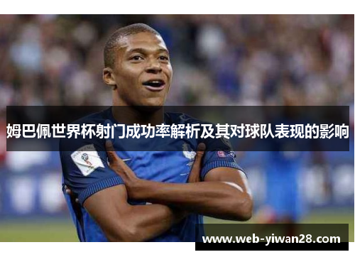 姆巴佩世界杯射门成功率解析及其对球队表现的影响
