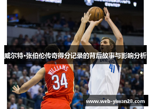 威尔特·张伯伦传奇得分记录的背后故事与影响分析