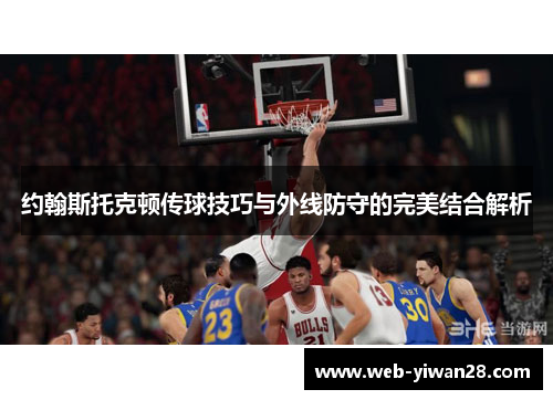 约翰斯托克顿传球技巧与外线防守的完美结合解析