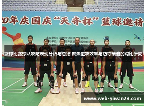 篮球比赛球队攻防表现分析与总结 聚焦进攻效率与防守策略的对比研究