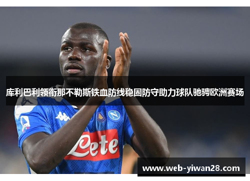 库利巴利领衔那不勒斯铁血防线稳固防守助力球队驰骋欧洲赛场