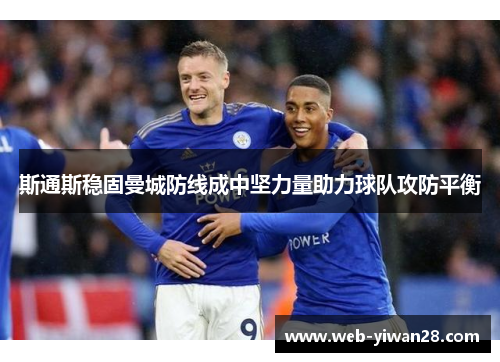 斯通斯稳固曼城防线成中坚力量助力球队攻防平衡
