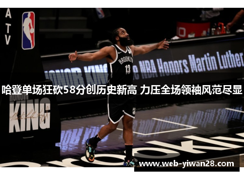 哈登单场狂砍58分创历史新高 力压全场领袖风范尽显