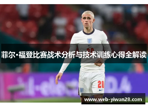菲尔·福登比赛战术分析与技术训练心得全解读