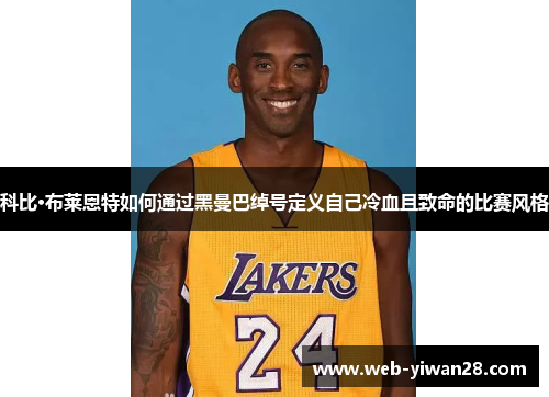 科比·布莱恩特如何通过黑曼巴绰号定义自己冷血且致命的比赛风格