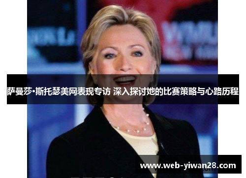 萨曼莎·斯托瑟美网表现专访 深入探讨她的比赛策略与心路历程