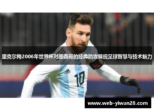 里克尔梅2006年世界杯对墨西哥的经典助攻展现足球智慧与技术魅力