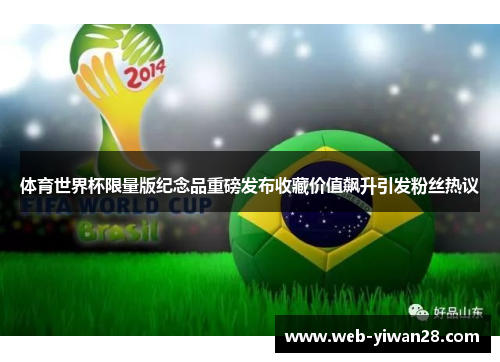 体育世界杯限量版纪念品重磅发布收藏价值飙升引发粉丝热议