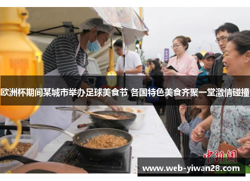 欧洲杯期间某城市举办足球美食节 各国特色美食齐聚一堂激情碰撞