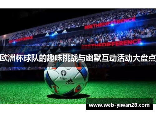 欧洲杯球队的趣味挑战与幽默互动活动大盘点