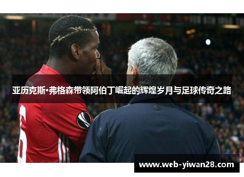 亚历克斯·弗格森带领阿伯丁崛起的辉煌岁月与足球传奇之路