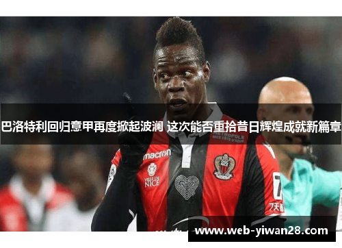 巴洛特利回归意甲再度掀起波澜 这次能否重拾昔日辉煌成就新篇章