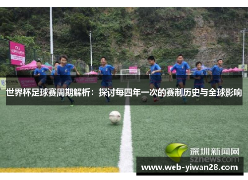 世界杯足球赛周期解析：探讨每四年一次的赛制历史与全球影响