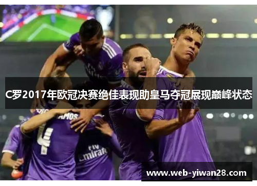 C罗2017年欧冠决赛绝佳表现助皇马夺冠展现巅峰状态