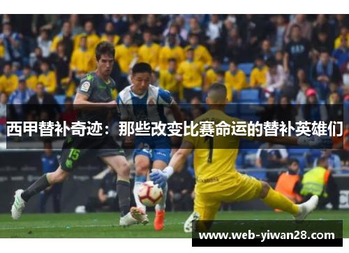 西甲替补奇迹：那些改变比赛命运的替补英雄们