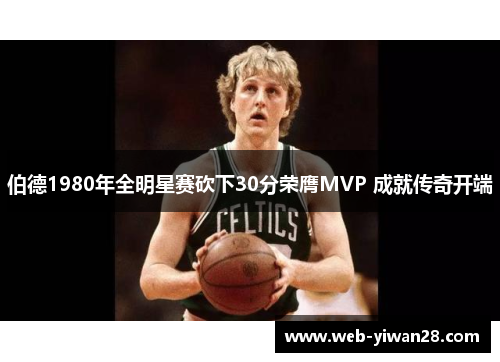 伯德1980年全明星赛砍下30分荣膺MVP 成就传奇开端