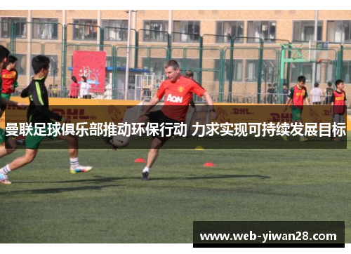 曼联足球俱乐部推动环保行动 力求实现可持续发展目标