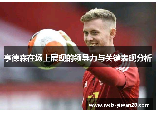亨德森在场上展现的领导力与关键表现分析