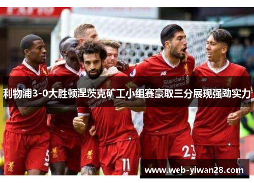 利物浦3-0大胜顿涅茨克矿工小组赛豪取三分展现强劲实力
