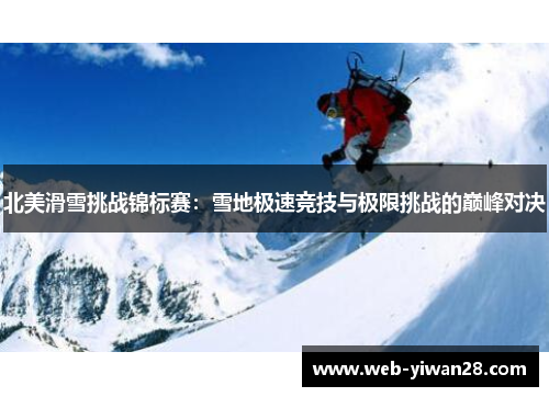 北美滑雪挑战锦标赛：雪地极速竞技与极限挑战的巅峰对决