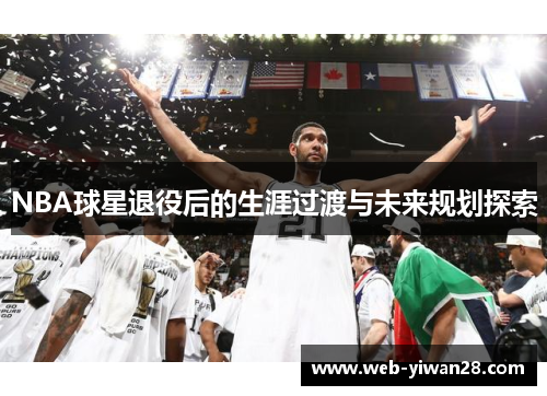 NBA球星退役后的生涯过渡与未来规划探索