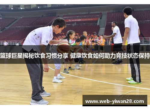 篮球巨星揭秘饮食习惯分享 健康饮食如何助力竞技状态保持