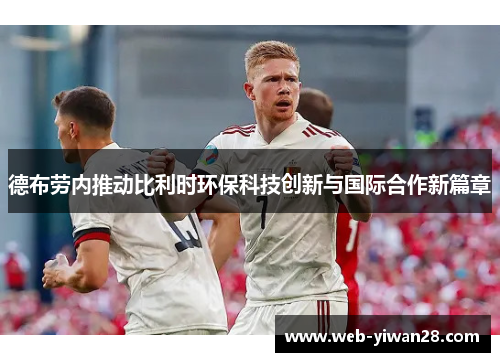 德布劳内推动比利时环保科技创新与国际合作新篇章