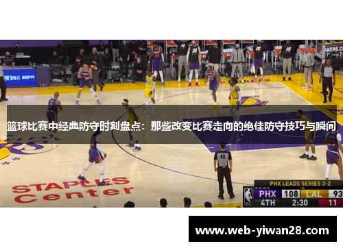 篮球比赛中经典防守时刻盘点：那些改变比赛走向的绝佳防守技巧与瞬间