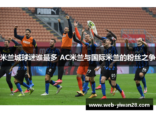 米兰城球迷谁最多 AC米兰与国际米兰的粉丝之争