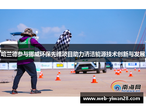 哈兰德参与挪威环保先锋项目助力清洁能源技术创新与发展