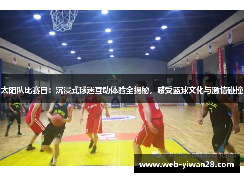 太阳队比赛日：沉浸式球迷互动体验全揭秘，感受篮球文化与激情碰撞