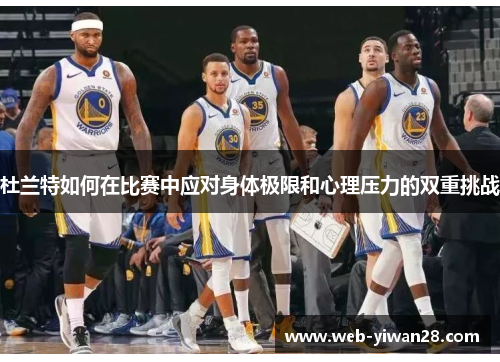 杜兰特如何在比赛中应对身体极限和心理压力的双重挑战