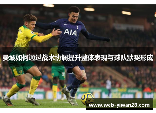 曼城如何通过战术协调提升整体表现与球队默契形成
