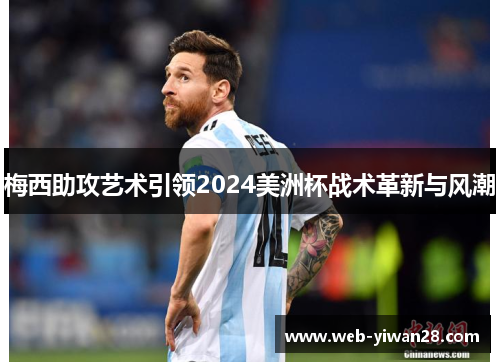 梅西助攻艺术引领2024美洲杯战术革新与风潮