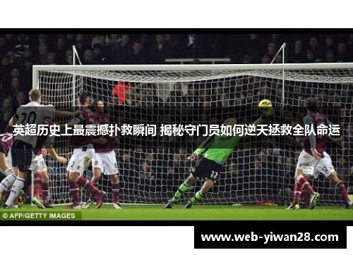 英超历史上最震撼扑救瞬间 揭秘守门员如何逆天拯救全队命运