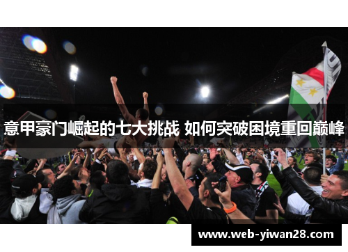 意甲豪门崛起的七大挑战 如何突破困境重回巅峰
