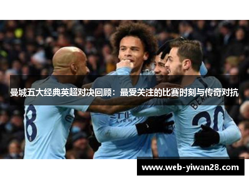 曼城五大经典英超对决回顾：最受关注的比赛时刻与传奇对抗