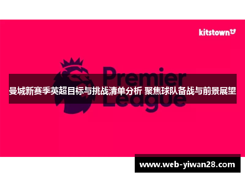 曼城新赛季英超目标与挑战清单分析 聚焦球队备战与前景展望