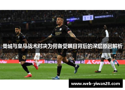 曼城与皇马战术对决为何备受瞩目背后的深层原因解析