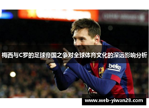 梅西与C罗的足球帝国之争对全球体育文化的深远影响分析